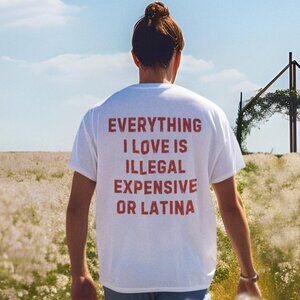Everything I Love Is Illegal Expensive or Latina Tee, Funny Shirt